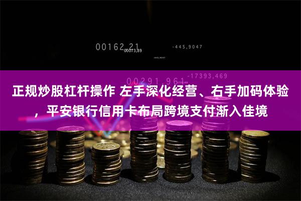 正规炒股杠杆操作 左手深化经营、右手加码体验，平安银行信用卡布局跨境支付渐入佳境