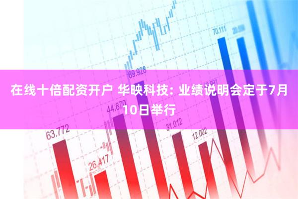 在线十倍配资开户 华映科技: 业绩说明会定于7月10日举行