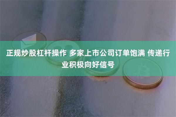 正规炒股杠杆操作 多家上市公司订单饱满 传递行业积极向好信号