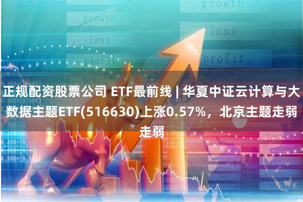 正规配资股票公司 ETF最前线 | 华夏中证云计算与大数据主题ETF(516630)上涨0.57%，北京主题走弱