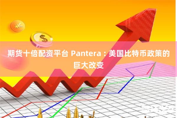 期货十倍配资平台 Pantera : 美国比特币政策的巨大改变