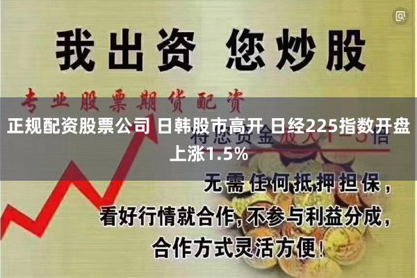 正规配资股票公司 日韩股市高开 日经225指数开盘上涨1.5%