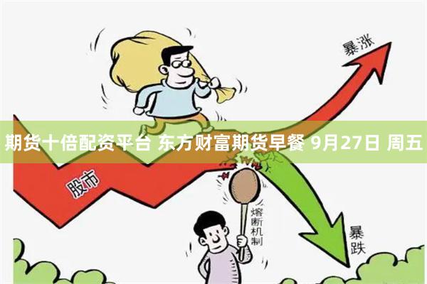 期货十倍配资平台 东方财富期货早餐 9月27日 周五