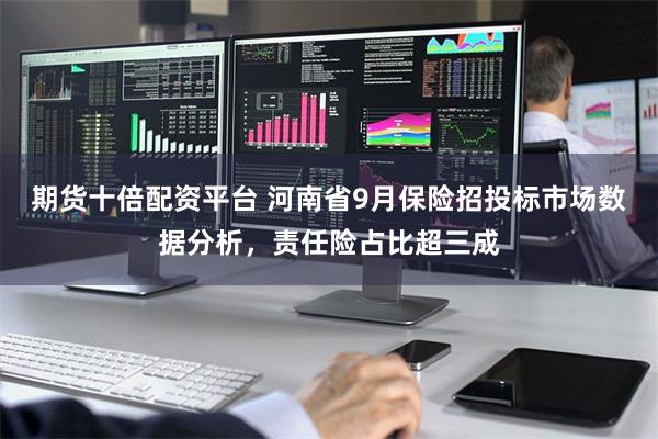 期货十倍配资平台 河南省9月保险招投标市场数据分析，责任险占比超三成