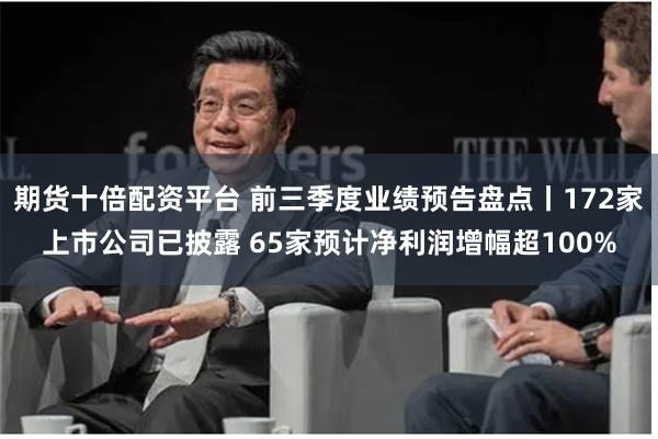 期货十倍配资平台 前三季度业绩预告盘点丨172家上市公司已披露 65家预计净利润增幅超100%