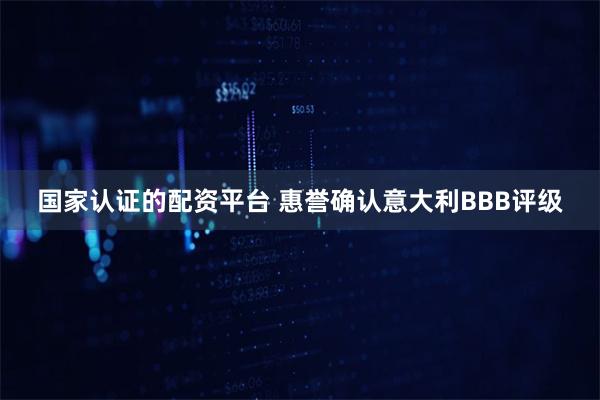 国家认证的配资平台 惠誉确认意大利BBB评级