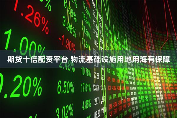 期货十倍配资平台 物流基础设施用地用海有保障
