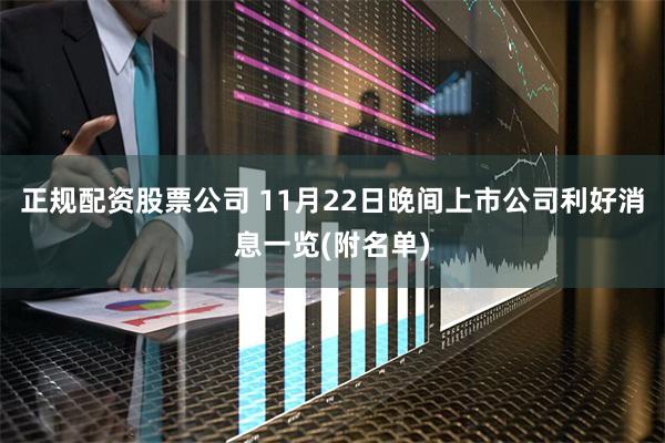 正规配资股票公司 11月22日晚间上市公司利好消息一览(附名单)